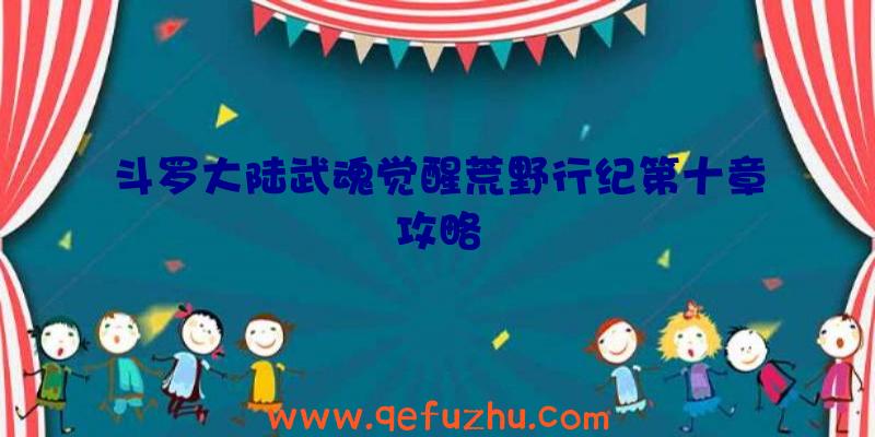 斗罗大陆武魂觉醒荒野行纪第十章攻略