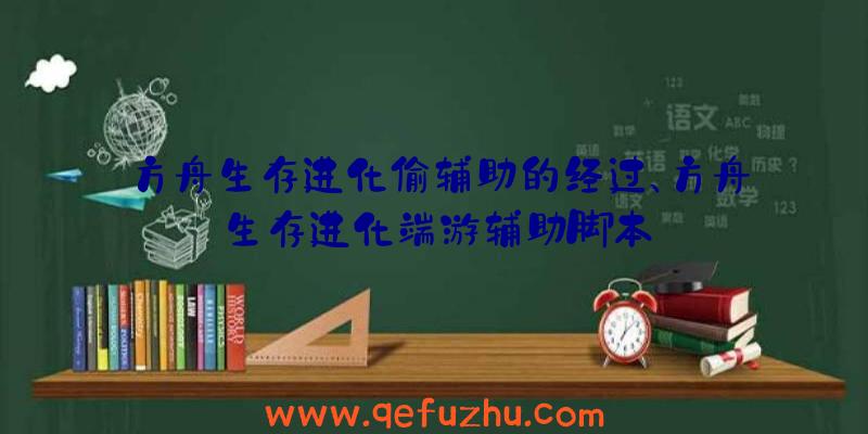 方舟生存进化偷辅助的经过、方舟生存进化端游辅助脚本