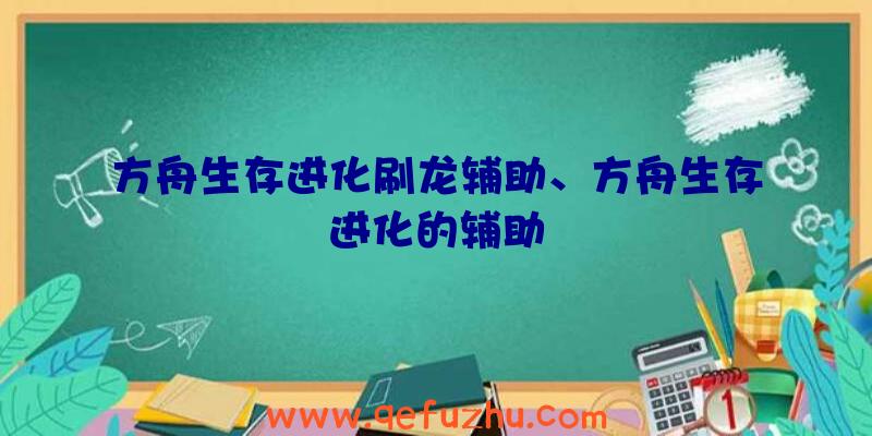 方舟生存进化刷龙辅助、方舟生存进化的辅助