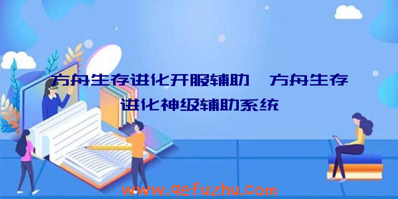 方舟生存进化开服辅助、方舟生存进化神级辅助系统