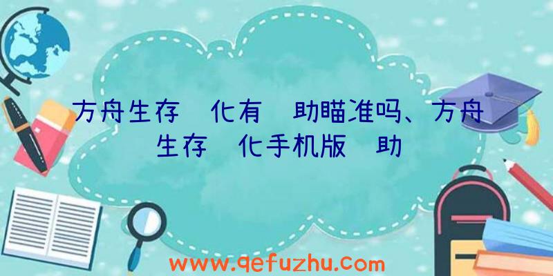 方舟生存进化有辅助瞄准吗、方舟生存进化手机版辅助龙