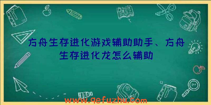 方舟生存进化游戏辅助助手、方舟生存进化龙怎么辅助