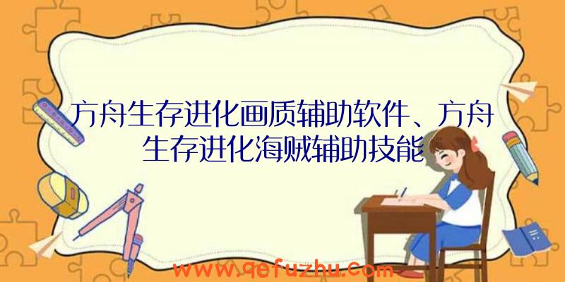 方舟生存进化画质辅助软件、方舟生存进化海贼辅助技能