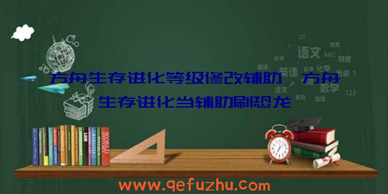 方舟生存进化等级修改辅助、方舟生存进化当辅助刷恐龙