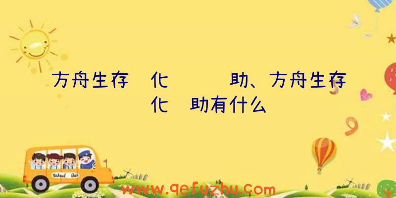 方舟生存进化经验辅助、方舟生存进化辅助有什么