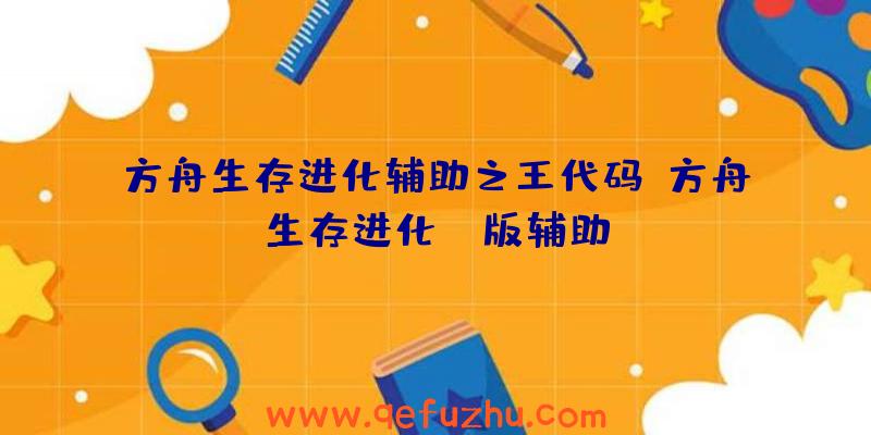 方舟生存进化辅助之王代码、方舟生存进化pc版辅助