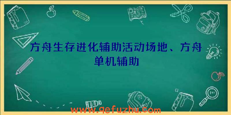 方舟生存进化辅助活动场地、方舟单机辅助