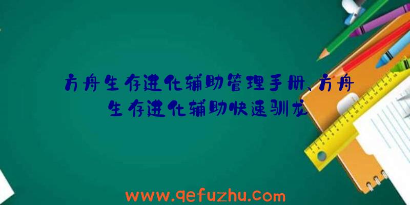 方舟生存进化辅助管理手册、方舟生存进化辅助快速驯龙