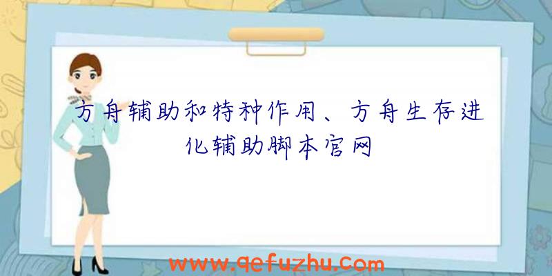 方舟辅助和特种作用、方舟生存进化辅助脚本官网