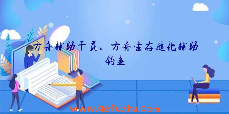 方舟辅助干员、方舟生存进化辅助钓鱼