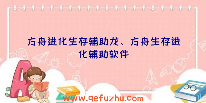 方舟进化生存辅助龙、方舟生存进化辅助软件