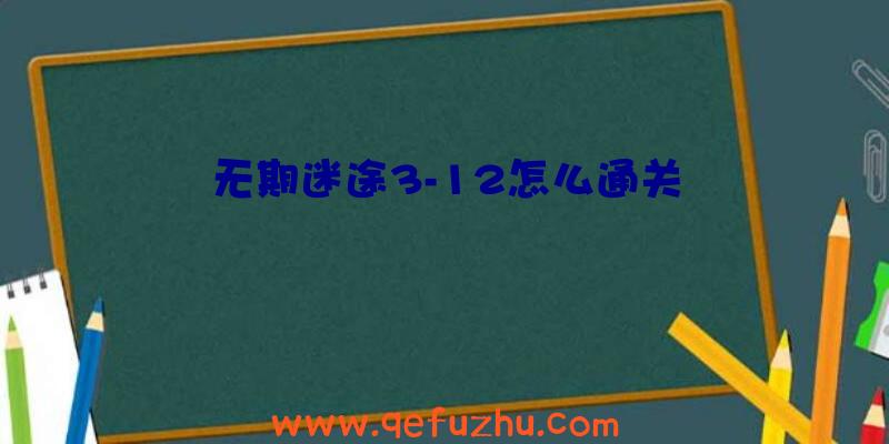 无期迷途3-12怎么通关