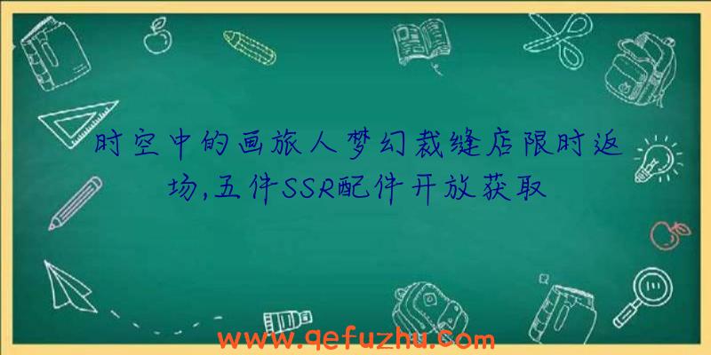 时空中的画旅人梦幻裁缝店限时返场,五件SSR配件开放获取