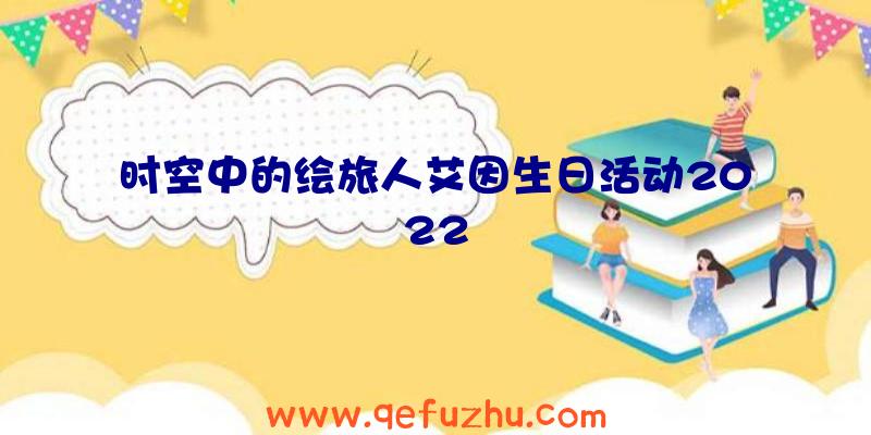 时空中的绘旅人艾因生日活动2022