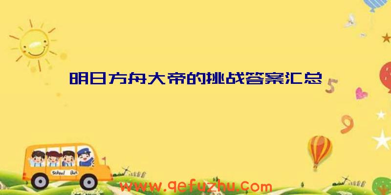 明日方舟大帝的挑战答案汇总