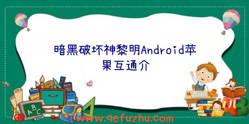 暗黑破坏神黎明Android苹果互通介绍