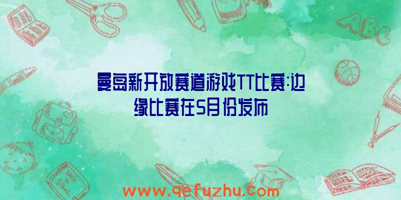 曼岛新开放赛道游戏TT比赛:边缘比赛在5月份发布