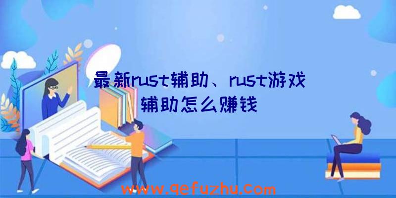 最新rust辅助、rust游戏辅助怎么赚钱