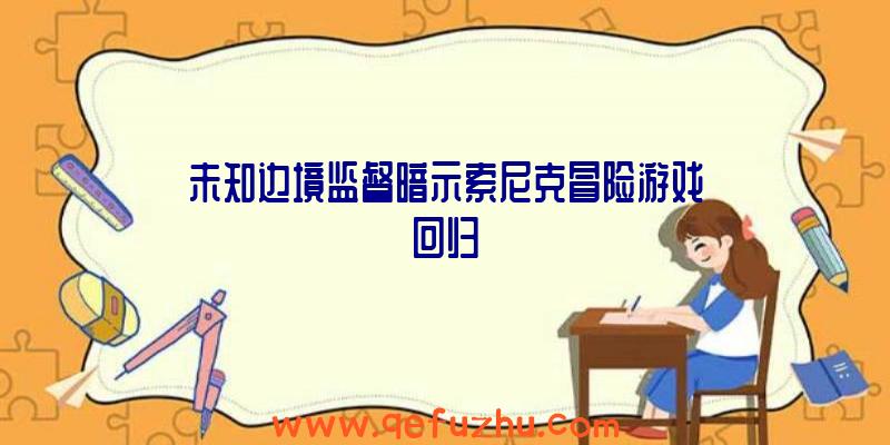 未知边境监督暗示索尼克冒险游戏回归