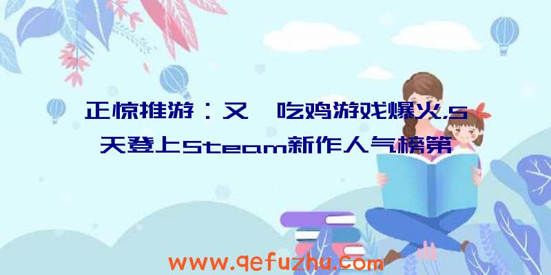 正惊推游：又一吃鸡游戏爆火，5天登上Steam新作人气榜第一，绝地求生危险！