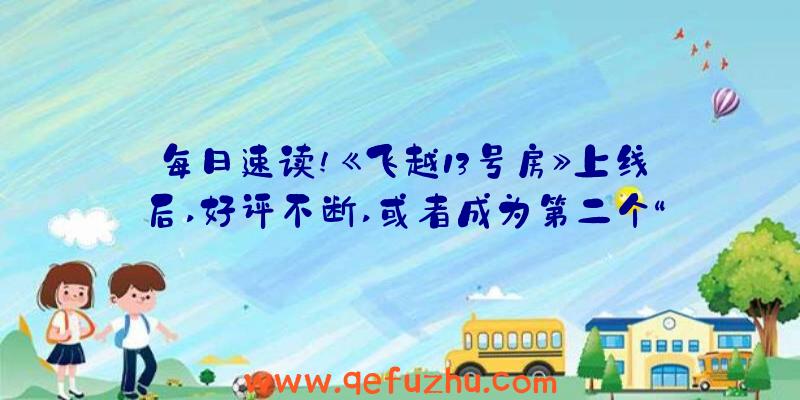 每日速读!《飞越13号房》上线后,好评不断,或者成为第二个“