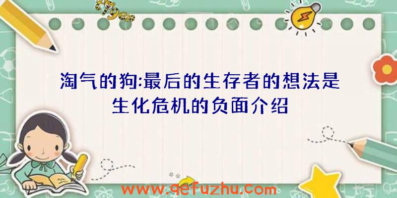 淘气的狗:最后的生存者的想法是生化危机的负面介绍