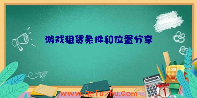 游戏租赁条件和位置分享