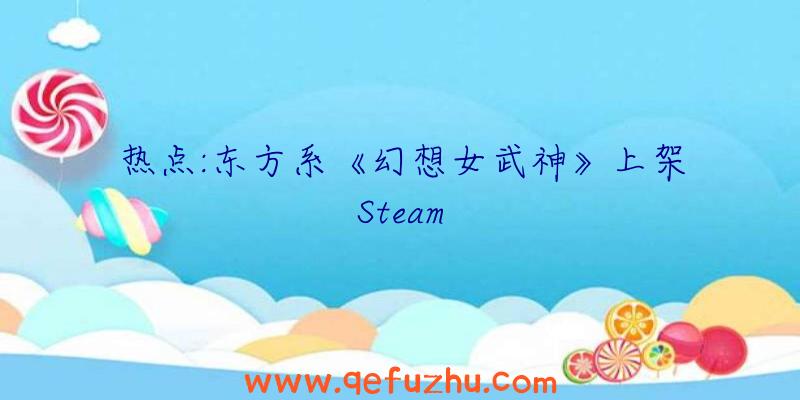 热点:东方系《幻想女武神》上架Steam