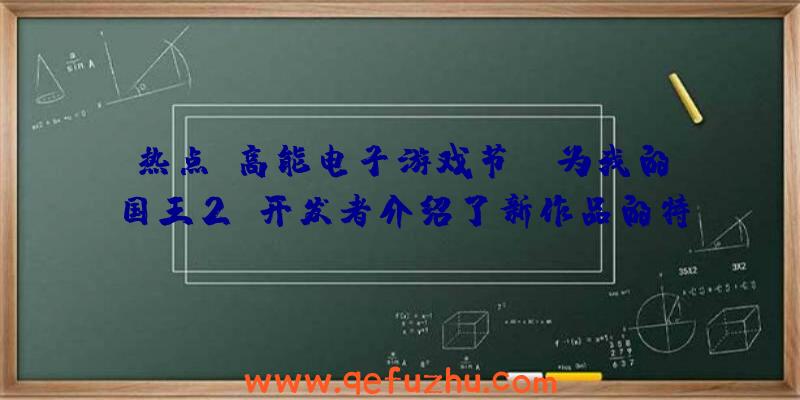 热点:高能电子游戏节:《为我的国王2》开发者介绍了新作品的特