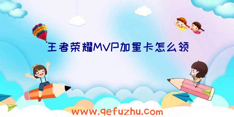 王者荣耀MVP加星卡怎么领