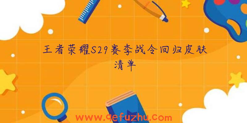 王者荣耀S29赛季战令回归皮肤清单