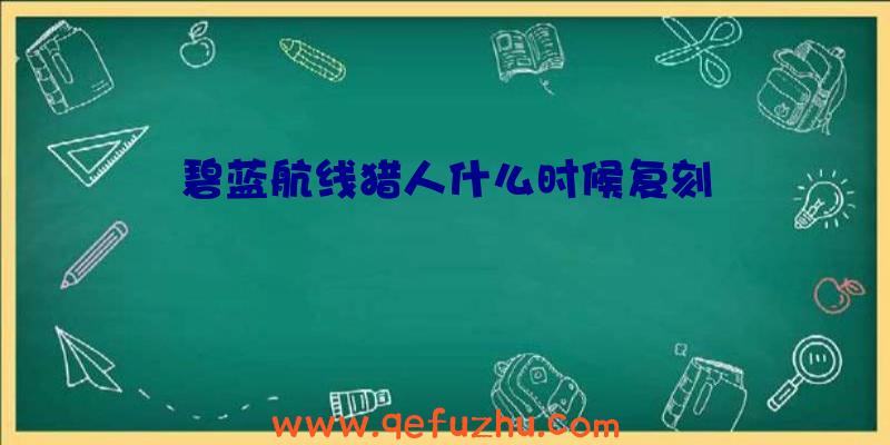 碧蓝航线猎人什么时候复刻