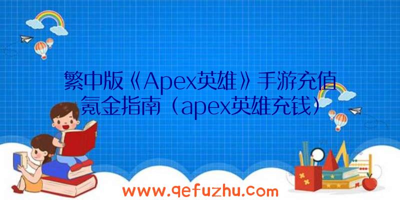 繁中版《Apex英雄》手游充值氪金指南（apex英雄充钱）