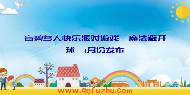 育碧多人快乐派对游戏《魔法避开球》1月份发布