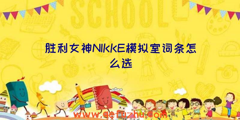 胜利女神NIKKE模拟室词条怎么选