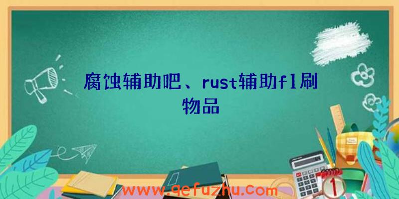 腐蚀辅助吧、rust辅助f1刷物品