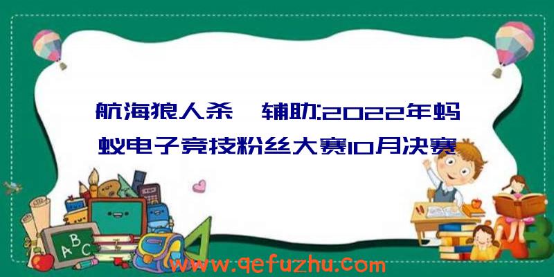 航海狼人杀戮辅助:2022年蚂蚁电子竞技粉丝大赛10月决赛