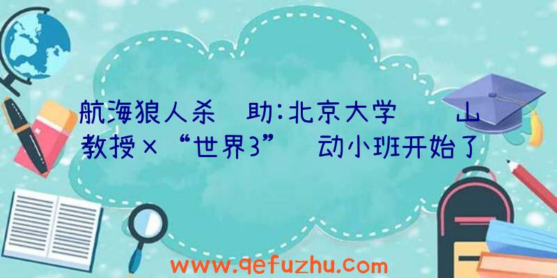 航海狼人杀辅助:北京大学陈连山教授×“世界3”联动小班开始了