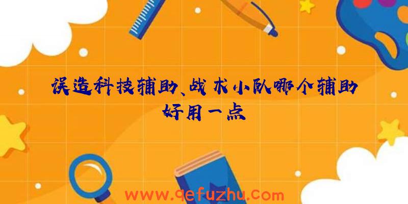 误造科技辅助、战术小队哪个辅助好用一点