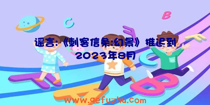 谣言:《刺客信条:幻景》推迟到2023年8月