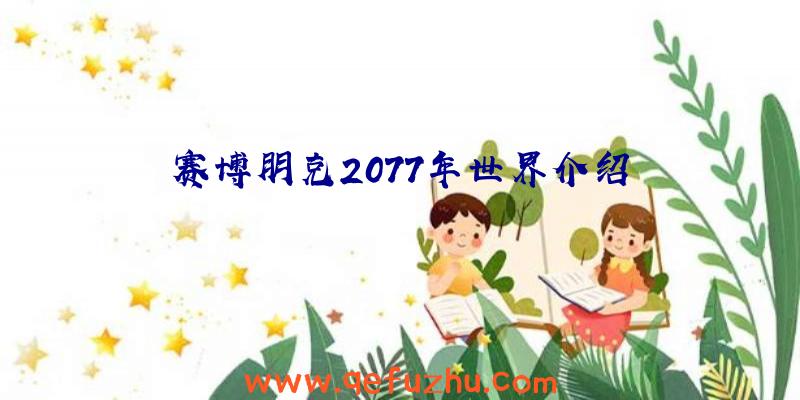 赛博朋克2077年世界介绍