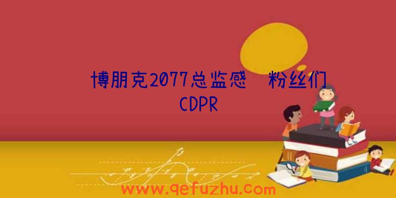 赛博朋克2077总监感谢粉丝们CDPR