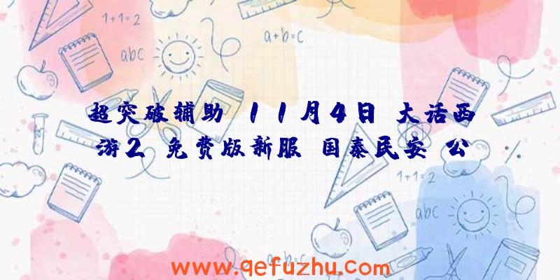 超突破辅助:11月4日《大话西游2》免费版新服《国泰民安》公