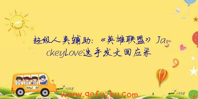 超级人类辅助:《英雄联盟》JackeyLove选手发文回应采