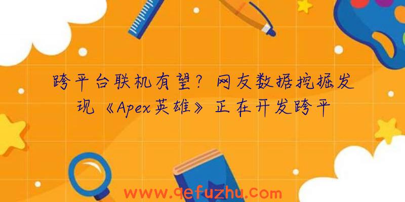 跨平台联机有望？网友数据挖掘发现《Apex英雄》正在开发跨平台功能（apex英雄可以跨平台联机吗）