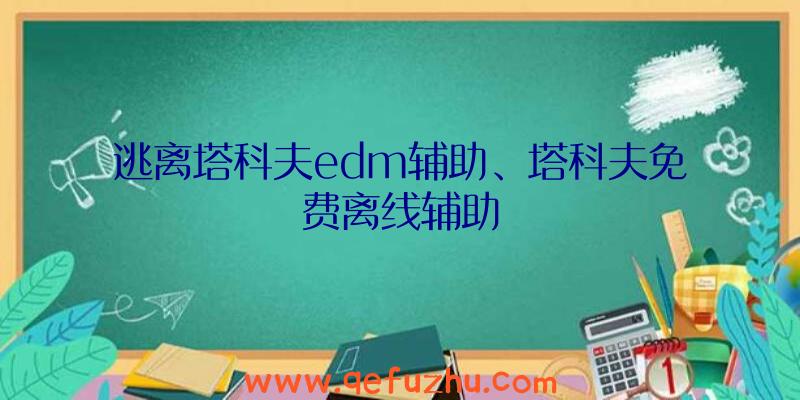 逃离塔科夫edm辅助、塔科夫免费离线辅助