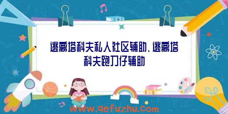 逃离塔科夫私人社区辅助、逃离塔科夫跑刀仔辅助