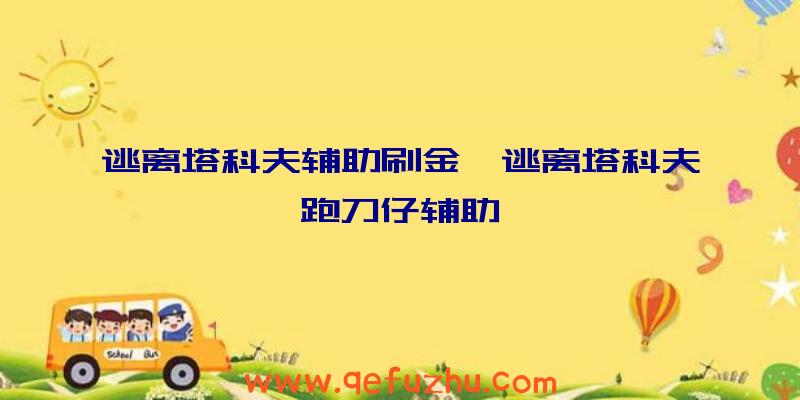 逃离塔科夫辅助刷金、逃离塔科夫跑刀仔辅助