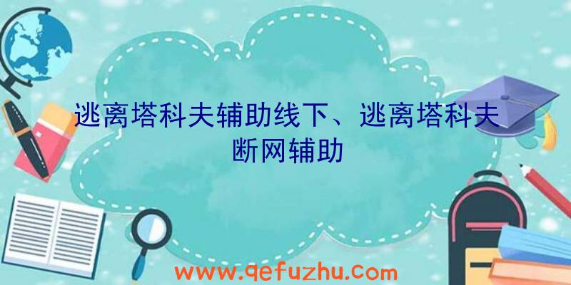 逃离塔科夫辅助线下、逃离塔科夫断网辅助