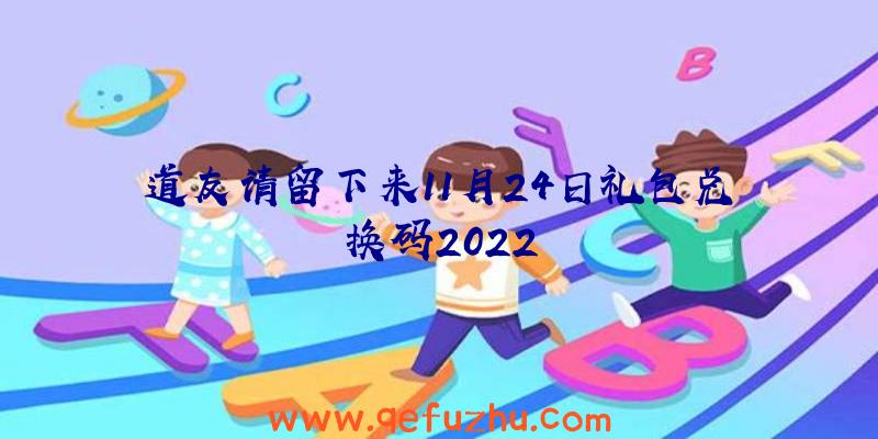 道友请留下来11月24日礼包兑换码2022